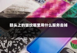 额头上的皱纹哪里用什么服务去掉