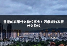 香港的衣服什么价位多少?万象城的衣服什么价位
