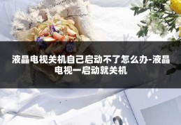液晶电视关机自己启动不了怎么办-液晶电视一启动就关机