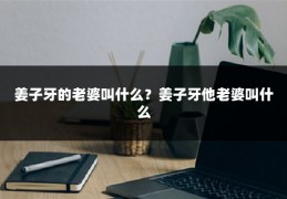 姜子牙的老婆叫什么?姜子牙他老婆叫什么