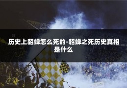 历史上貂蝉怎么死的-貂蝉之死历史真相是什么