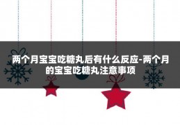 两个月宝宝吃糖丸后有什么反应-两个月的宝宝吃糖丸注意事项