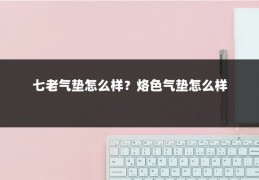 七老气垫怎么样?烙色气垫怎么样