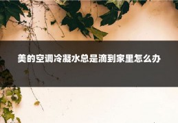 美的空调冷凝水总是滴到家里怎么办
