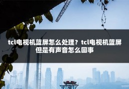 tcl电视机蓝屏怎么处理？tcl电视机蓝屏但是有声音怎么回事