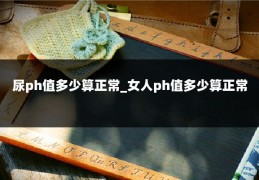 尿ph值多少算正常_女人ph值多少算正常
