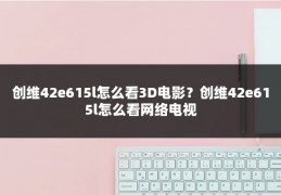 创维42e615l怎么看3D电影？创维42e615l怎么看网络电视