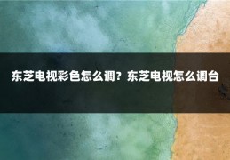 东芝电视彩色怎么调?东芝电视怎么调台