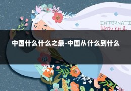 中国什么什么之最-中国从什么到什么