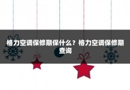 格力空调保修期保什么?格力空调保修期查询