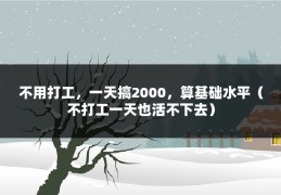 不用打工，一天搞2000，算基础水平（不打工一天也活不下去）