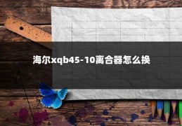 海尔xqb45-10离合器怎么换