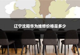 辽宁沈阳华为维修价格是多少