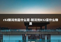 r32制冷剂是什么呢-制冷剂R32是什么物质