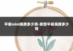 平板mini换屏多少钱-联想平板换屏多少钱