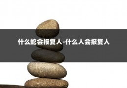 什么蛇会报复人-什么人会报复人