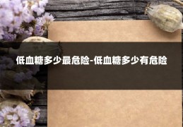 低血糖多少最危险-低血糖多少有危险