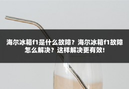 海尔冰箱f1是什么故障?海尔冰箱f1故障怎么解决?这样解决更有效!