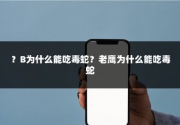 ？B为什么能吃毒蛇？老鹰为什么能吃毒蛇