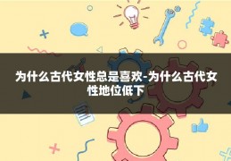 为什么古代女性总是喜欢-为什么古代女性地位低下