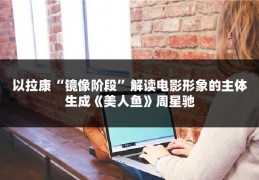 以拉康“镜像阶段”解读电影形象的主体生成《美人鱼》周星驰