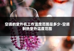 空调的室外机工作温度范围是多少-空调制热室外温度范围