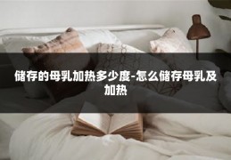 储存的母乳加热多少度-怎么储存母乳及加热