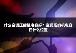什么空调压缩机电容好?空调压缩机电容在什么位置