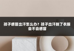 孩子感冒出汗怎么办？孩子出汗脱了衣服会不会感冒