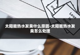 太阳能热水发臭什么原因-太阳能热水发臭怎么处理