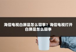 海信电视白屏是怎么回事?海信电视打开白屏是怎么回事