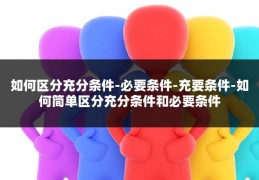 如何区分充分条件-必要条件-充要条件-如何简单区分充分条件和必要条件