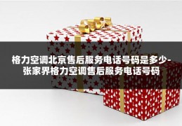 格力空调北京售后服务电话号码是多少-张家界格力空调售后服务电话号码