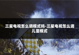 三星电视怎么调模式吗-三星电视怎么调儿童模式