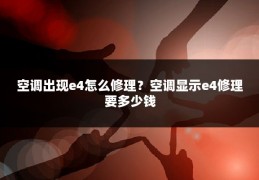 空调出现e4怎么修理?空调显示e4修理要多少钱