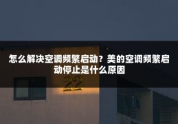 怎么解决空调频繁启动?美的空调频繁启动停止是什么原因