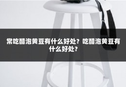 常吃醋泡黄豆有什么好处？吃醋泡黄豆有什么好处？