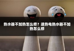 热水器不加热怎么修?速热电热水器不加热怎么修
