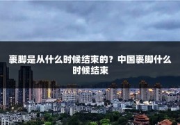 裹脚是从什么时候结束的？中国裹脚什么时候结束