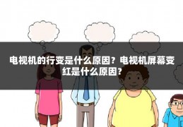 电视机的行变是什么原因?电视机屏幕变红是什么原因?