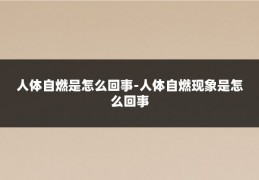 人体自燃是怎么回事-人体自燃现象是怎么回事
