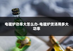 电磁炉功率大怎么办-电磁炉煲汤用多大功率