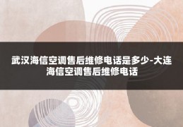 武汉海信空调售后维修电话是多少-大连海信空调售后维修电话