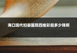 海口现代妇婴医院四维彩超多少钱啊