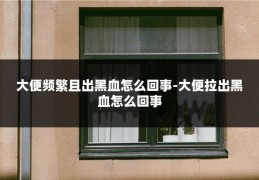 大便频繁且出黑血怎么回事-大便拉出黑血怎么回事