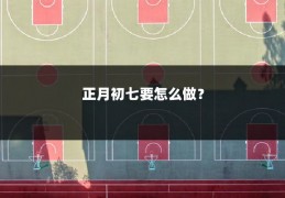 正月初七要怎么做？