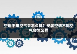 空调不排空气会怎么样?安装空调不排空气会怎么样