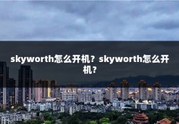 skyworth怎么开机？skyworth怎么开机？