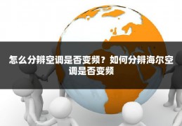 怎么分辨空调是否变频?如何分辨海尔空调是否变频