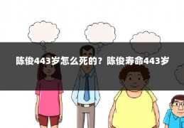 陈俊443岁怎么死的？陈俊寿命443岁